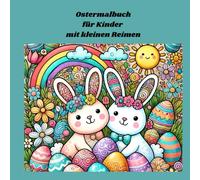 Ostermalbuch mit Reimen für Kinder: Das perfekte Ausmalbuch für die Osterzeit für Kinder ab 4 Jahre, für Jungen und Mädchen, mit 10 niedlichen Ausmalbildern und 10 kleinen Osterreimen