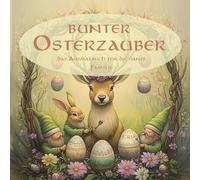 Osterzauber - Farbenfrohe Frühlingsfreude - Das Ausmalbuch für Groß und Klein: Ostern im Tierreich und bei den Baumgeistern, Feen und Wuzelmännchen