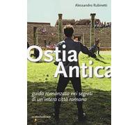 Ostia antica. Guida romanzata nei segreti di un'intera città romana