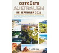 OSTKÜSTE AUSTRALIEN REISEFÜHRER 2026: Ein praktischer Leitfaden, um wichtige Highlights, Top-Attraktionen, lokale Einblicke, Städte, Strände, Touren ... an der australischen Ostküste zu entdecken