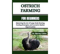 OSTRICH FARMING FOR BEGINNERS: Mastering the Art of Large-Scale Rearing, Feeding Strategies, and Lucrative Market Opportunities