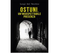 Ostuni. Un'insospettabile presenza. Delitti nella città bianca - Del Vecch...