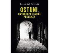 Ostuni. Un'insospettabile presenza. Delitti nella città bianca - Del Vecch...