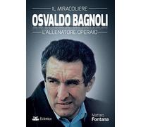 Osvaldo Bagnoli. Il miracoliere. L'allenatore operaio