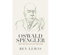 Oswald Spengler and the Politics of Decline