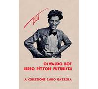 Oswaldo Bot. Aereo pittore futurista. La collezione Carlo Gazzola