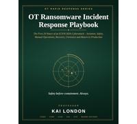OT Ransomware Incident Response Playbook: The First 24 Hours of an ICS/SCADA Cyberattack - Safety, Isolation, Manual Operations, Recovery and Return to Production