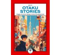 Otaku stories. Viaggio tra anime, manga e cultura pop giapponese