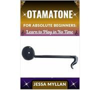 OTAMATONE FOR ABSOLUTE BEGINNERS: LEARN TO PLAY IN NO TIME: A Step-by-Step Guide to Mastering the Otamatone Quickly and Easily, Even If You’ve Never Played Before