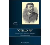 Otello fu. La vera storia di Francesco Tamagno il «tenore-cannone» - Piovano Ugo