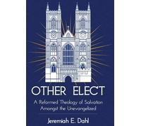 Other Elect: A Reformed Theology of Salvation Amongst the Unevangelized