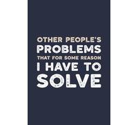 Other People’s Problems That for Some Reason I Have to Solve: A Sarcastic Lined Notebook for the Problem-Solving Overachiever