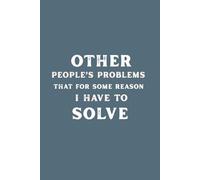 Other People’s Problems That I Somehow Have to Solve: A Funny Sarcastic Journal for Stress venting, Work Drama & Everyday Chaos: A Humorous Notebook ... Everyone Else’s Life, 6x9 Inch, 120 Pages