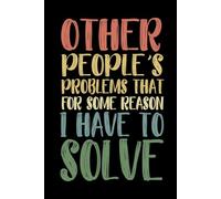Other People's Problems That For Some Reason I Have To Solve: 6 x 9 Blank Lined Notebook Journal 110 Pages A Sarcastic Office Notebook for Workplace ... for Office Coworkers, Employees, Adults, Boss