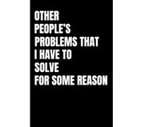 Other People's Problems That For Some Reason I Have To Solve: 6 x 9 Blank Lined Notebook Journal - Funny Sarcastic Work Gag Gift for Employees, Coworkers, Managers, and Office Warriors