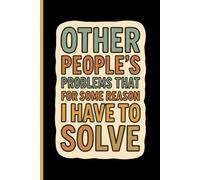 Other People's Problems That For Some Reason I Have To Solve: 6x9 Lined Journal | Hilarious Gag Gift Idea for Employees, Managers, Friends & Overworked Problem Solvers