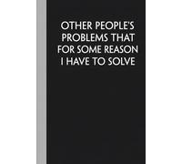 Other People's Problems That For Some Reason I Have To Solve: Funny Blank Lined Notebook for Adults