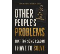 Other People's Problems That For Some Reason I Have To Solve: Funny Corporate Humor Notebook for Office Complaints, Work Notes & Everyday Workplace Chaos