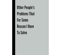 Other People's Problems That For Some Reason I Have To Solve: Funny Gift Notebook & Journal, Gift For Women, Men, Seniors, Co-workers, Friends and Family, Employees, Team, Adults, Boss.