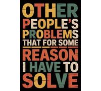 Other People's Problems That For Some Reason I Have To Solve: Funny Notebook for Coworkers - Journal for Employees, Friends, Adults - Sarcastic Ideas for Work, Office | 120 Lined Pages, 6x9 Inches