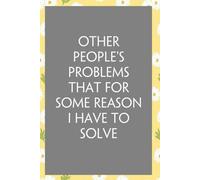 Other People's Problems That for Some Reason I Have To Solve: Funny Sarcastic Sayings Notebook for Friends, Boss, Office, Family, Employees, Thanksgiving, Christmas (110 pages/ 6"x9")