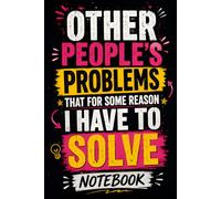 Other People's Problems That For Some Reason I Have To Solve Notebook: 6 x 9 Blank Lined Notebook Journal - Funny Sarcastic Gift for Coworkers, Office ... Who End Up Solving Everyone Else's Problems
