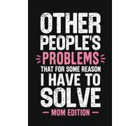 Other People's Problems That For Some Reason I Have To Solve Notebook: 6 x 9 Blank Lined Notebook Journal - Funny Sarcastic Gift for Busy Moms, Mothers, Wives & Superwomen