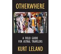 Otherwhere: a field guide for astral travelers - Leland Kurt