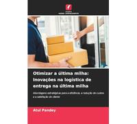 Otimizar a última milha: Inovações na logística de entrega na última milha: Abordagens estratégicas para a eficiência, a redução de custos e a satisfação do cliente