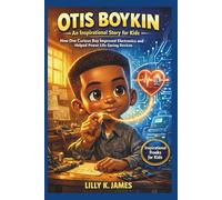 OTIS BOYKIN An Inspirational Story for Kids: How One Curious Boy Improved Electronics and Helped Power Life-Saving Devices
