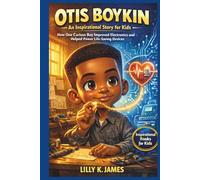 OTIS BOYKIN An Inspirational Story for Kids: How One Curious Boy Improved Electronics and Helped Power Life-Saving Devices