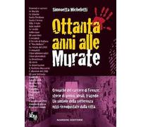 Ottanta anni alle murate. Cronache del carcere di Firenze: storie di uomini, ideali, tragedie. Un simbolo della sofferenza oggi riconquistato dalla città