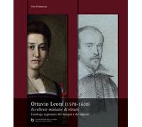Ottavio Leoni (1578-1630). Eccellente miniator di ritratti. Catalogo ragionato d