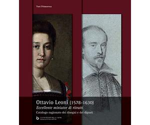 Ottavio Leoni (1578-1630). Eccellente miniator di ritratti. Catalogo ragionato dei dipinti e dei disegni. Ediz. illustrata