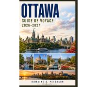 Ottawa Guide de voyage 2026-2027: Découvrez des sites nationaux, des voies navigables pittoresques, des attractions culturelles, une cuisine locale et ... pratiques pour votre escapade au Canada