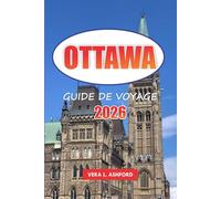 Ottawa Guide De Voyage 2026: Explorez la capitale du Canada, les sites historiques, les principales attractions, les joyaux cachés, les aventures en ... et les conseils pratiques pour les voyageurs
