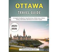 Ottawa Travel Guide 2025-2026: A Complete Handbook to Top Attractions, Hidden Gems, Culture, Dining, and Outdoor Adventures in Canada's Capital