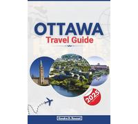 OTTAWA TRAVEL GUIDE 2025: Discover the Rich History, Culture, and Scenic Beauty of Canada’s Capital