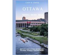 OTTAWA TRAVEL GUIDE 2025: Map Out Your Ottawa Adventure. Culture, Cuisine & Capital Views