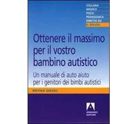 Ottenere il massimo per il vostro bambino autistico. Un manuale di auto aiuto per i genitori dei bimbi autistici