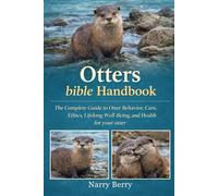 OTTERS BIBLE HANDBOOK: The Complete Guide to Otter Behavior, Care, Ethics, Lifelong Well-Being, and Health for your otter
