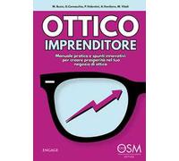 Ottico imprenditore. Manuale pratico e spunti innovativi per creare prosperità nel tuo negozio di ottica