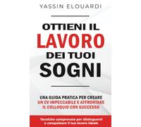 Ottieni il Lavoro dei Tuoi Sogni: Una Guida Pratica Per Creare Un CV Impeccabile E Affrontare Il Colloquio Con Successo.