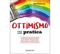 Ottimismo in pratica. La guida indispensabile per vedere finalmente il bicchiere mezzo pieno