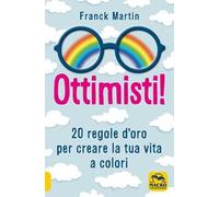 Ottimisti! 20 regole d'oro per creare la tua vita a colori