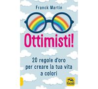 Ottimisti! 20 regole d'oro per creare la tua vita a colori