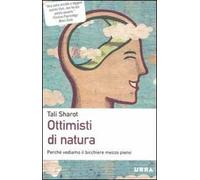 Ottimisti di natura. Perché vediamo il bicchiere mezzo pieno
