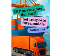 Ottimizzazione dei costi nel trasporto intermodale: Ottimizzazione dei costi, gestione del rischio e strategie operative per manager logistici, ... e professionisti del trasporto intermodale