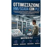 Ottimizzazione HMI/SCADA con PLC: Strategie Pratiche per Tecnici: Guida all'Integrazione, Configurazione Avanzata e Troubleshooting per l'Automazione Industriale 4.0