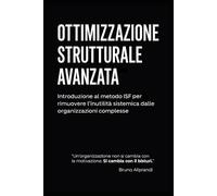 OTTIMIZZAZIONE STRUTTURALE AVANZATA: Introduzione al metodo ISF™ per rimuovere l’inutilità sistemica dalle organizzazioni complesse